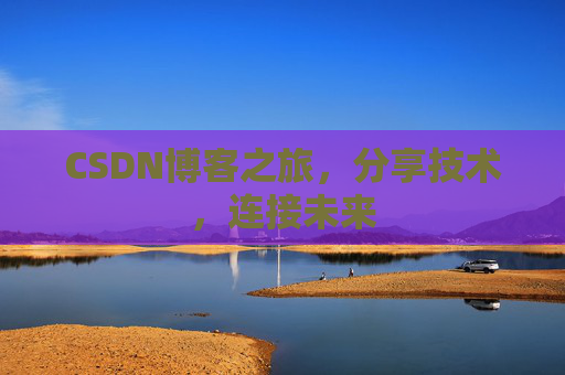 CSDN博客之旅，分享技术，连接未来
