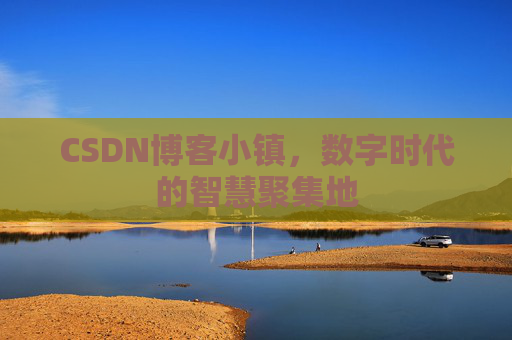 CSDN博客小镇，数字时代的智慧聚集地